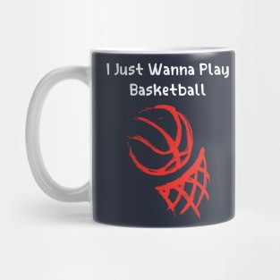 I JUST WANNA PLAY BASKETBALL Mug